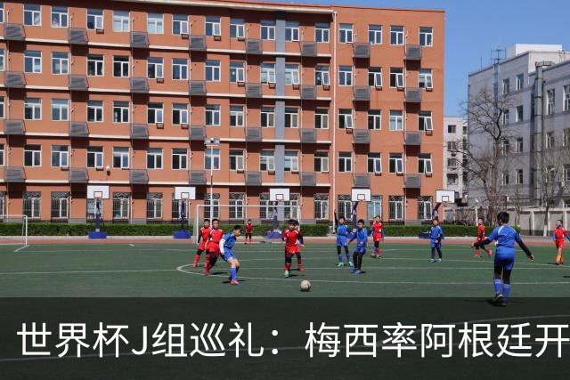 世界杯J组巡礼：梅西率阿根廷开启卫冕之旅 约旦迎首秀